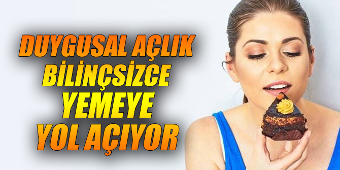 Duygusal açlık bilinçsizce yemeye yol açıyor