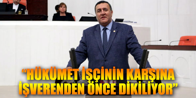 “Hükümet işçinin karşına işverenden önce dikiliyor”