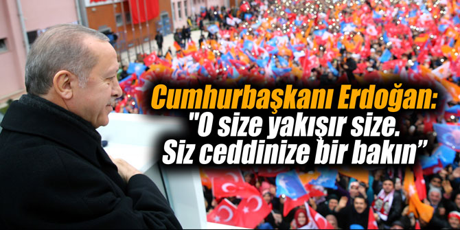 Cumhurbaşkanı Erdoğan: "O size yakışır size. Siz ceddinize bir bakın”