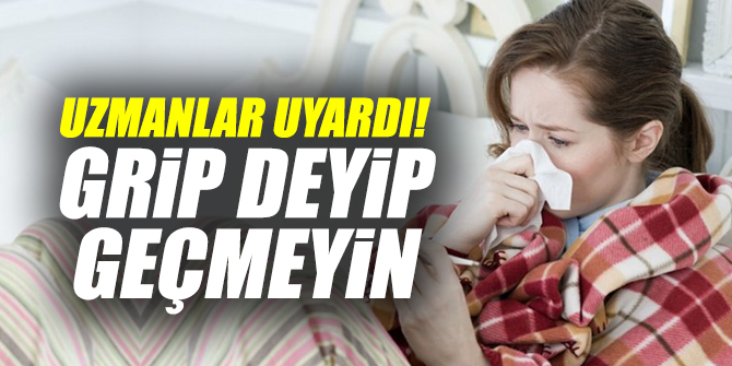 Uzmanlar uyardı! Grip deyip geçmeyin...