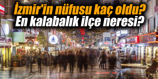 İzmir'in nüfusu kaç oldu? En kalabalık ilçe neresi?
