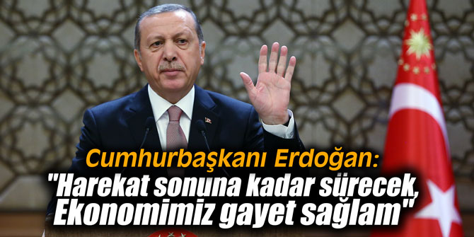 Cumhurbaşkanı Erdoğan: "Harekat sonuna kadar sürecek, Ekonomimiz gayet sağlam"