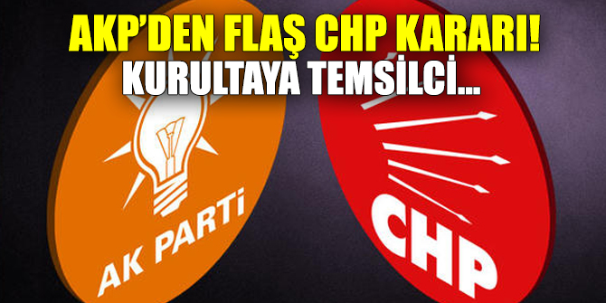 AKP’den flaş CHP kararı! Kurultaya temsilci...