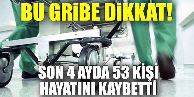Bu gribe dikkat! Son 4 ayda 53 kişi hayatını kaybetti