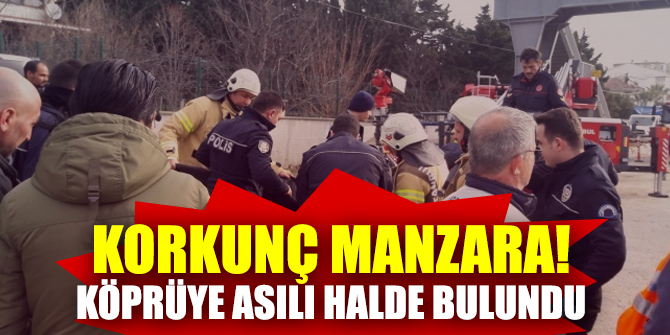 Korkunç manzara! Köprüye asılı halde bulundu