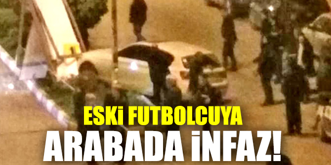 Eski futbolcuya arabada infaz!