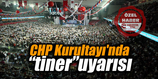 CHP Kurultayı'nda tiner uyarısı