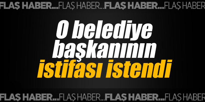 O belediye başkanının istifası istendi