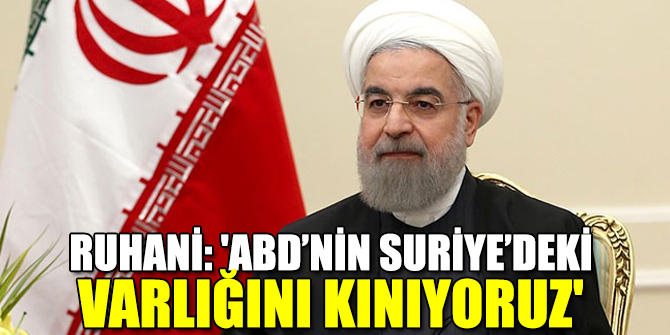 'ABD’nin Suriye’deki varlığını kınıyoruz'