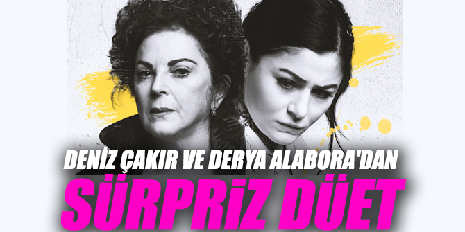 Deniz Çakır ve Derya Alabora'dan sürpriz düet