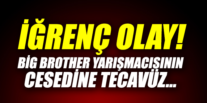 İğrenç olay! Big Brother yarışmacısının cesedine tecavüz..