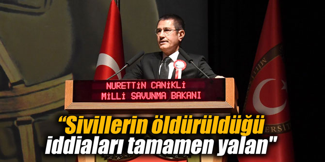 Bakan Canikli: "Sivillerin öldürüldüğü iddiaları tamamen yalan"
