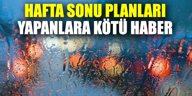Hafta sonu planları yapanlara kötü haber