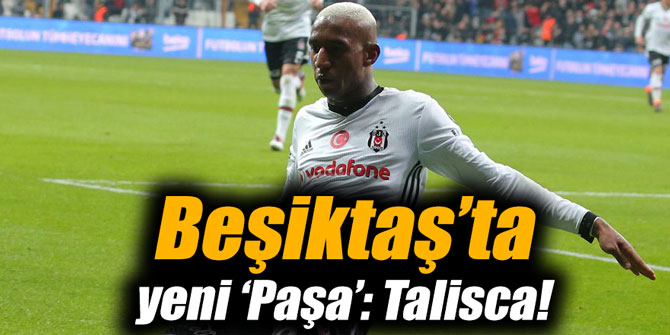 Beşiktaş’ta yeni ‘Paşa’: Talisca!