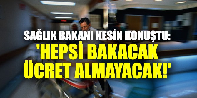Sağlık Bakanı kesin konuştu: 'Hepsi bakacak ücret almayacak!'