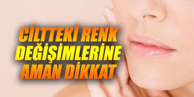 Ciltteki renk değişimlerine aman dikkat