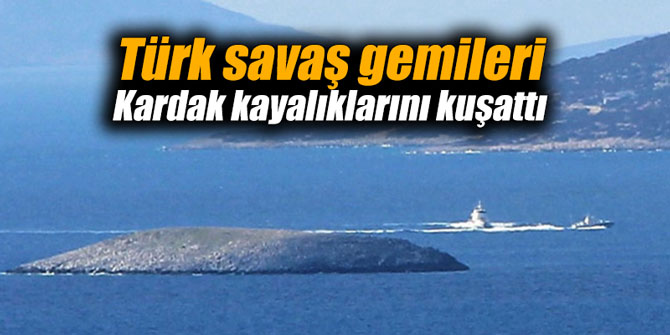 Türk savaş gemileri Kardak kayalıklarını kuşattı