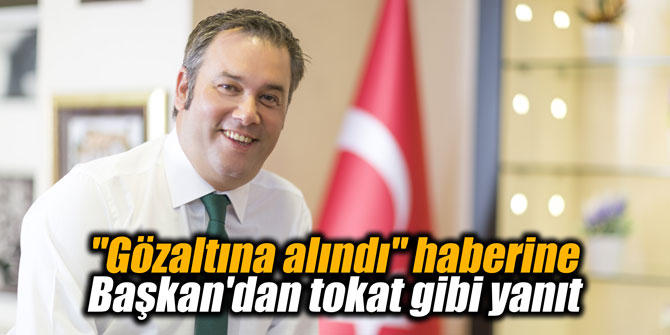 "Gözaltına alındı" haberine Başkan'dan tokat gibi yanıt