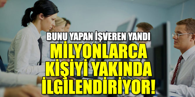 Bunu yapan işveren yandı.. Milyonlarca kişiyi yakında ilgilendiriyor!
