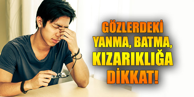 Gözlerdeki yanma, batma, kızarıklığa dikkat!