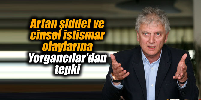 Artan şiddet ve cinsel istismar olaylarına Yorgancılar'dan tepki
