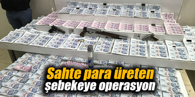 Sahte para üreten şebekeye operasyon
