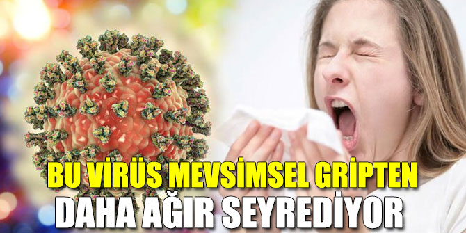 Bu virüs gripten daha ağır seyrediyor