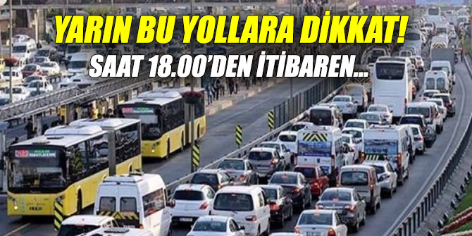 Yarın bu yollara dikkat! Saat 18.00’den itibaren...