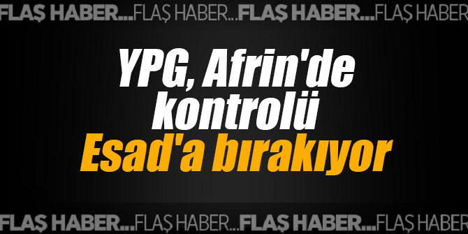 YPG, Afrin'de kontrolü Esad'a bırakıyor