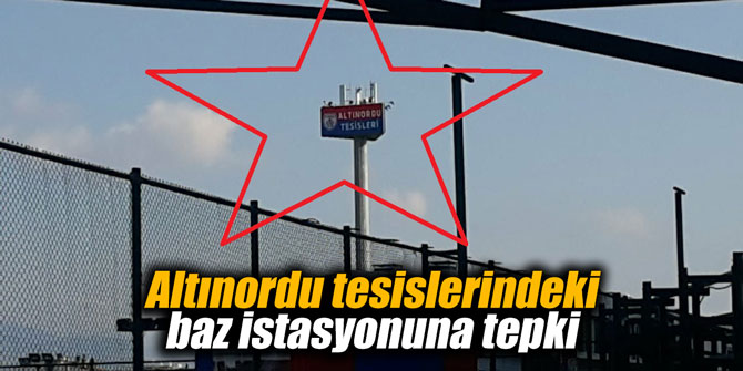 Altınordu tesislerindeki baz istasyonuna tepki