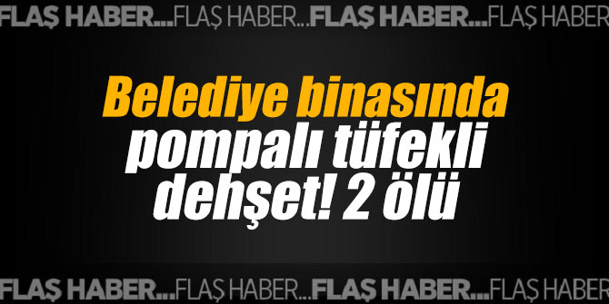 Belediye binasında pompalı tüfekli dehşet! 2 ölü