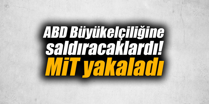ABD Büyükelçiliğine saldıracaklardı! MİT yakaladı