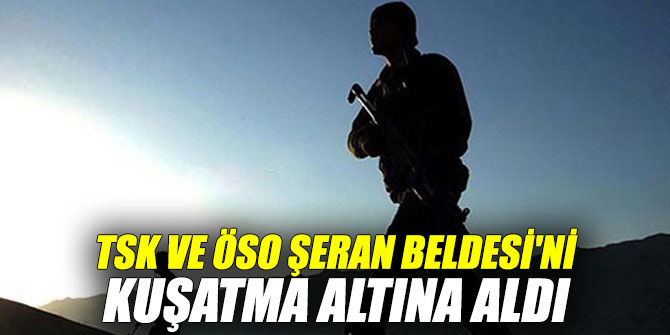 TSK ve ÖSO Şeran Beldesi'ni kuşatma altına aldı