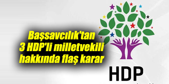Başsavcılık'tan 3 HDP'li milletvekili hakkında flaş karar
