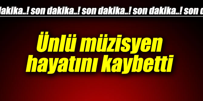 Ünlü müzisyen hayatını kaybetti