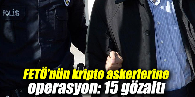 FETÖ’nün kripto askerlerine operasyon!