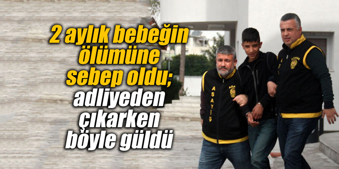 2 aylık bebeğin ölümüne sebep oldu; adliyeden çıkarken böyle güldü