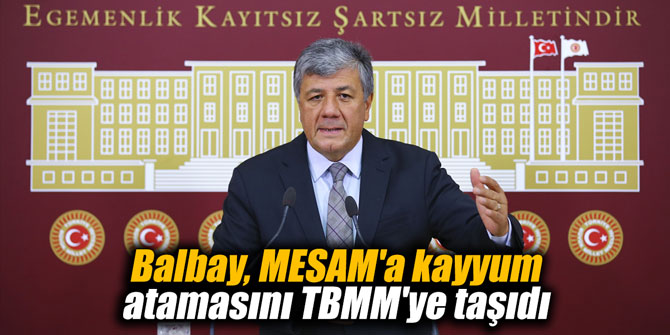 Balbay, MESAM'a kayyum atamasını TBMM'ye taşıdı