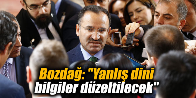 Bozdağ: "Yanlış dini bilgiler düzeltilecek"