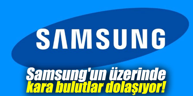 Samsung'un üzerinde kara bulutlar dolaşıyor!