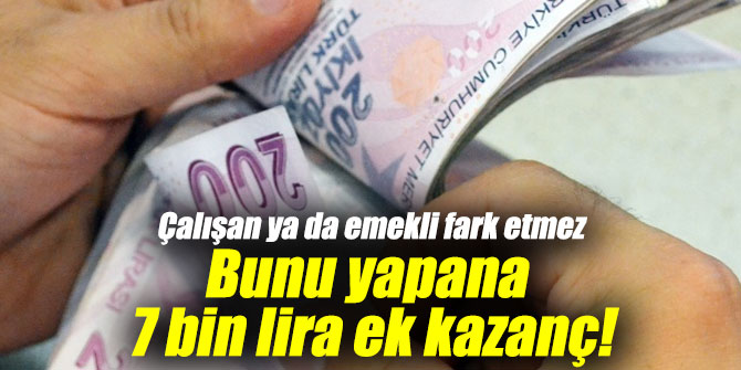 Çalışan yada emekli fark etmez bunu yapana aylık 7 bin lira ek kazanç!