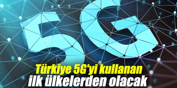 Türkiye 5G'yi kullanan ilk ülkelerden!