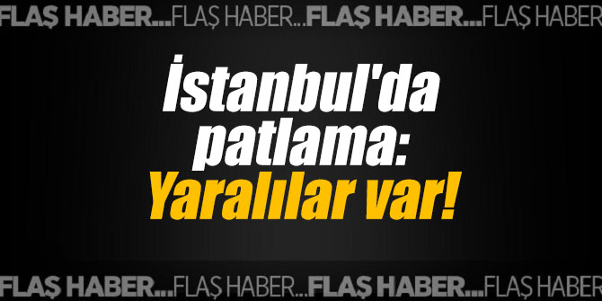 İstanbul'da patlama: Yaralılar var!