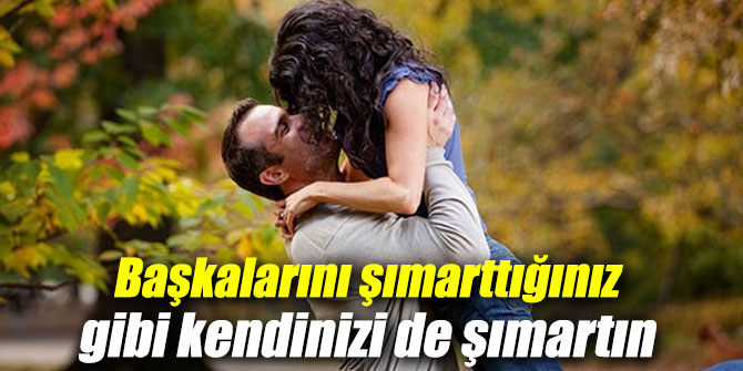 Başkalarını şımarttığınız gibi kendinizi de şımartın
