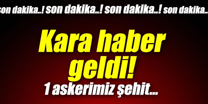 Kara haber geldi! 1 asker şehit...