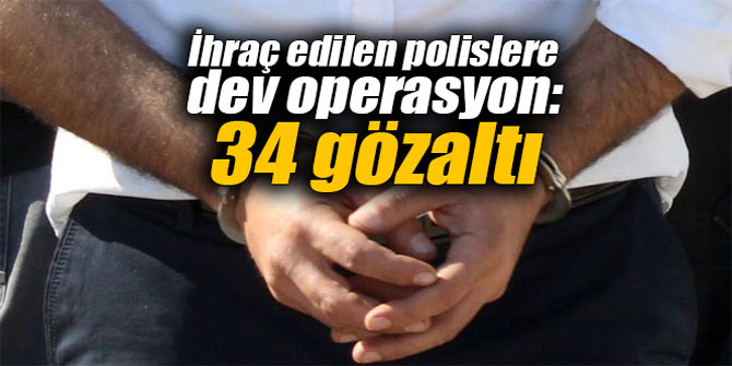 İhraç edilen polislere dev operasyon: 34 gözaltı
