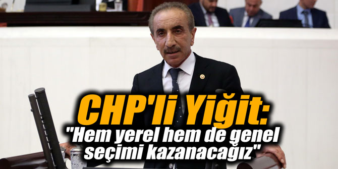 CHP'li Yiğit: "Hem yerel hem de genel seçimi kazanacağız"