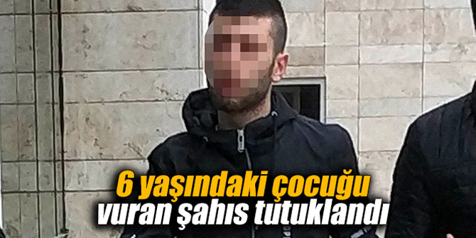 6 yaşındaki çocuğu vuran şahıs tutuklandı