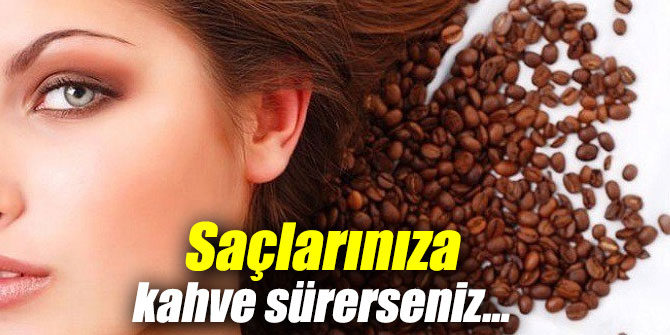 Saçlarınıza kahve sürerseniz...