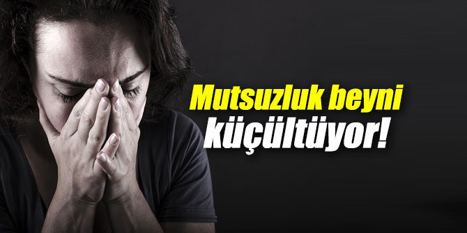 Mutsuzluk beyni küçültüyor!